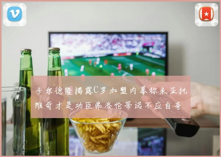 卡尔德隆揭露C罗加盟内幕称米亚托维奇才是功臣弗洛伦蒂诺不应自夸