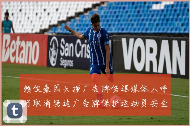 赖俊豪因头撞广告牌伤退媒体人呼吁取消场边广告牌保护运动员安全