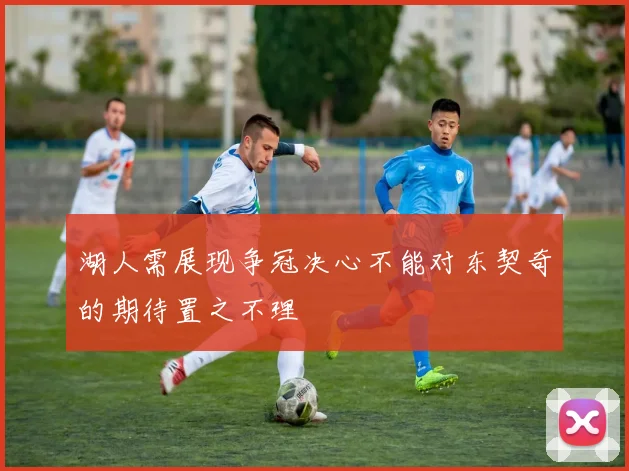 湖人需展现争冠决心不能对东契奇的期待置之不理