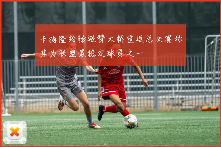 卡梅隆约翰逊赞大桥重返总决赛称其为联盟最稳定球员之一