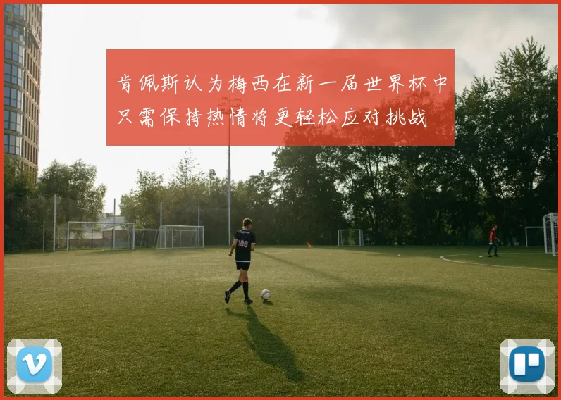 肯佩斯认为梅西在新一届世界杯中只需保持热情将更轻松应对挑战