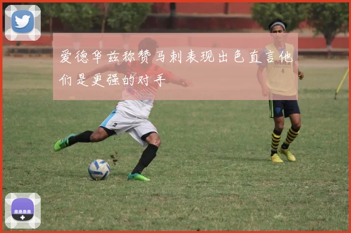 爱德华兹称赞马刺表现出色直言他们是更强的对手